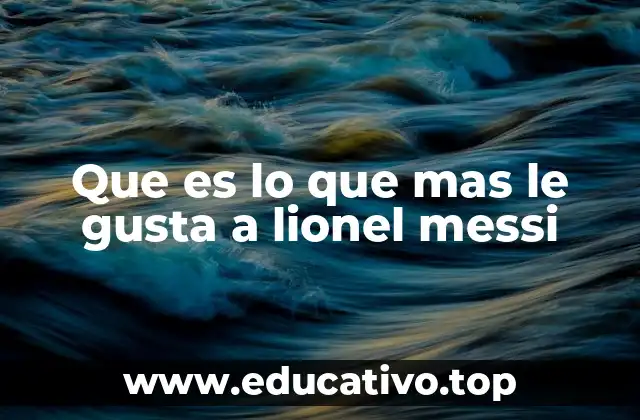 Que es lo que mas le gusta a lionel messi