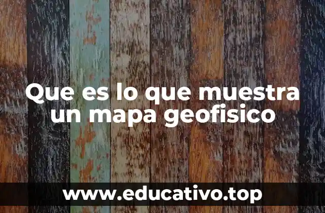 Que es lo que muestra un mapa geofisico