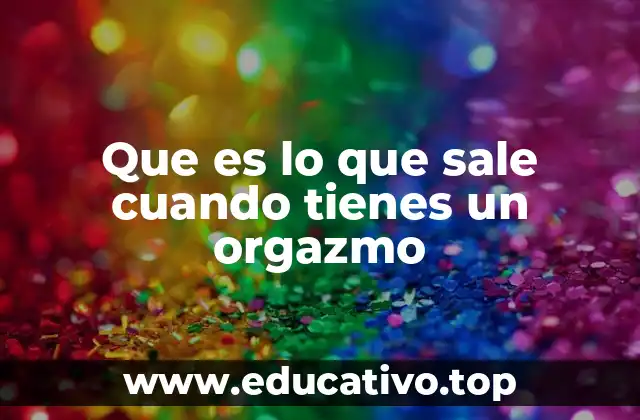 Lo que sucede en el cuerpo durante el clímax sexual