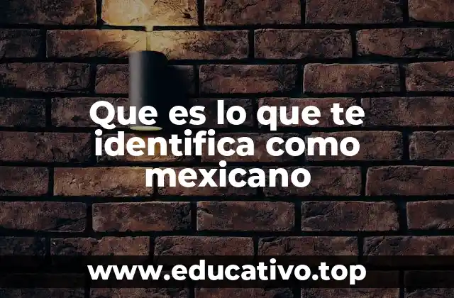 Que es lo que te identifica como mexicano