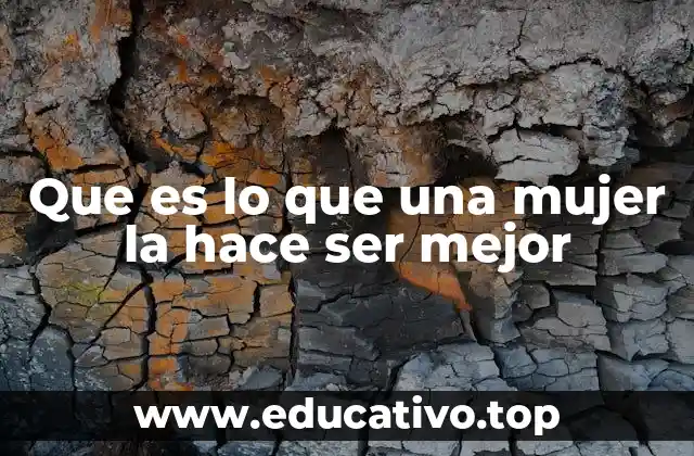 Que es lo que una mujer la hace ser mejor