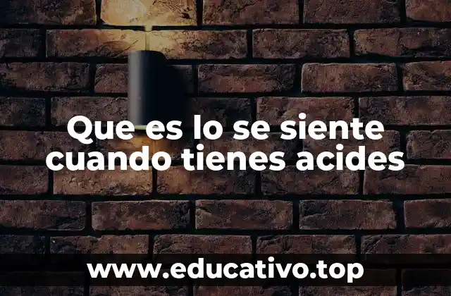 Que es lo se siente cuando tienes acides