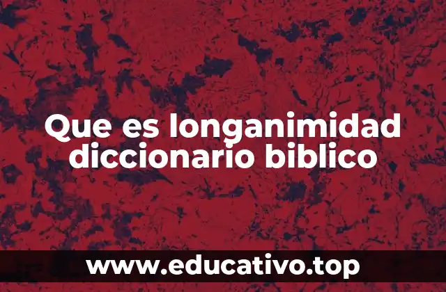 Que es longanimidad diccionario biblico