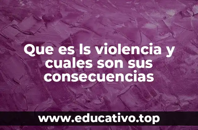Que es ls violencia y cuales son sus consecuencias
