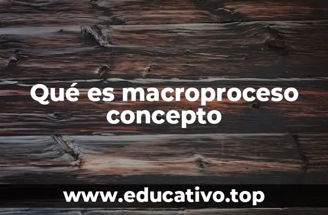 Qué es macroproceso concepto