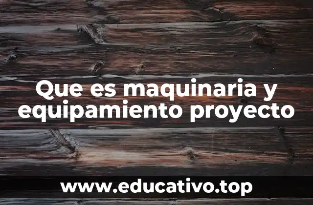 Que es maquinaria y equipamiento proyecto