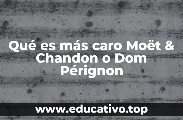 Qué es más caro Moët & Chandon o Dom Pérignon