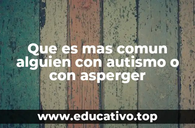 Que es mas comun alguien con autismo o con asperger
