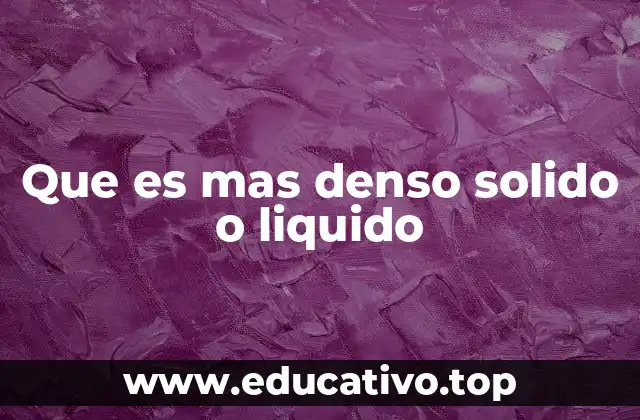 Que es mas denso solido o liquido