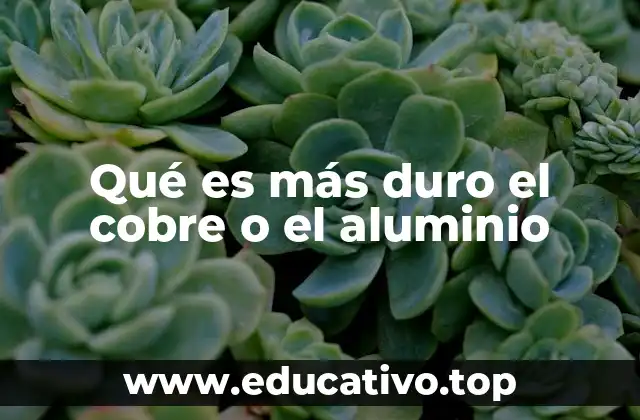 Qué es más duro el cobre o el aluminio