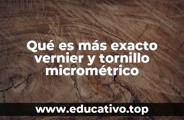 Qué es más exacto vernier y tornillo micrométrico