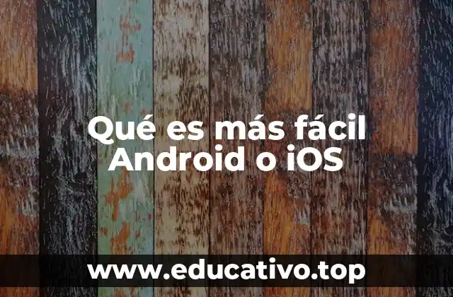 Qué es más fácil Android o iOS