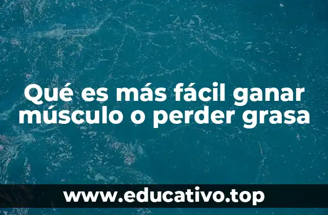 Qué es más fácil ganar músculo o perder grasa