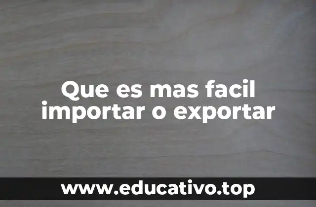 Que es mas facil importar o exportar