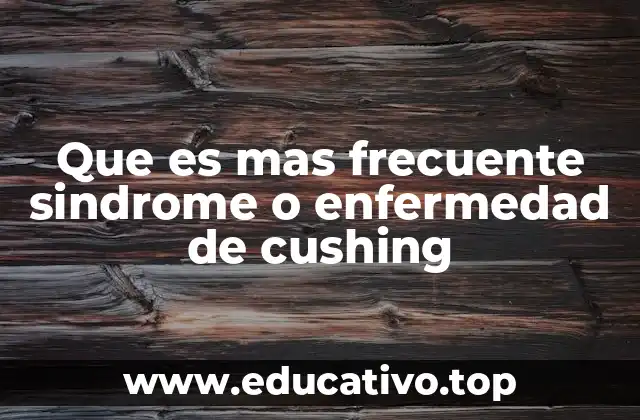 Que es mas frecuente sindrome o enfermedad de cushing