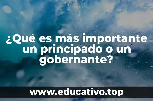 ¿Qué es más importante un principado o un gobernante?