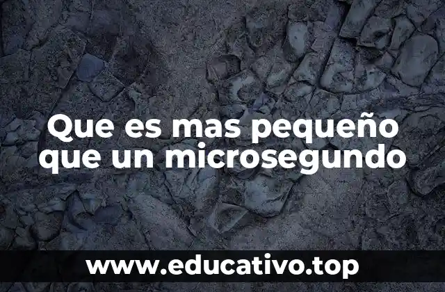 Que es mas pequeño que un microsegundo