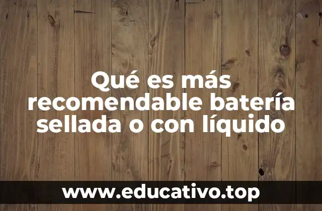 Qué es más recomendable batería sellada o con líquido