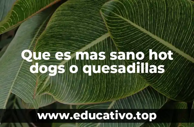 Que es mas sano hot dogs o quesadillas