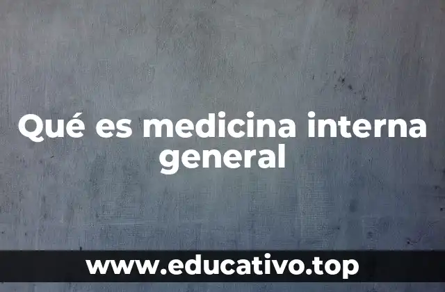 Qué es medicina interna general
