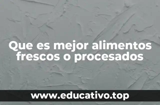 Que es mejor alimentos frescos o procesados