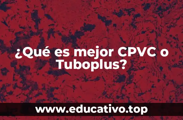 ¿Qué es mejor CPVC o Tuboplus?