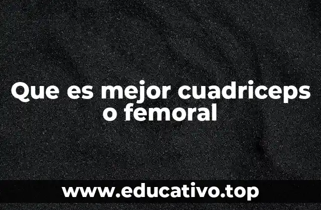 Que es mejor cuadriceps o femoral