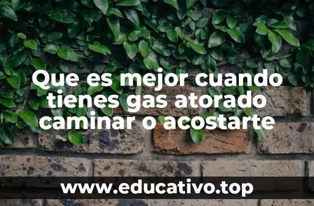 Que es mejor cuando tienes gas atorado caminar o acostarte