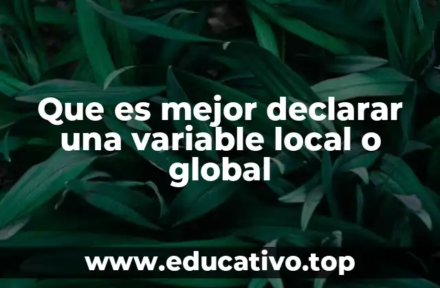Que es mejor declarar una variable local o global