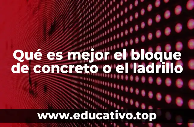 Qué es mejor el bloque de concreto o el ladrillo