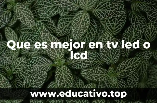 Que es mejor en tv led o lcd