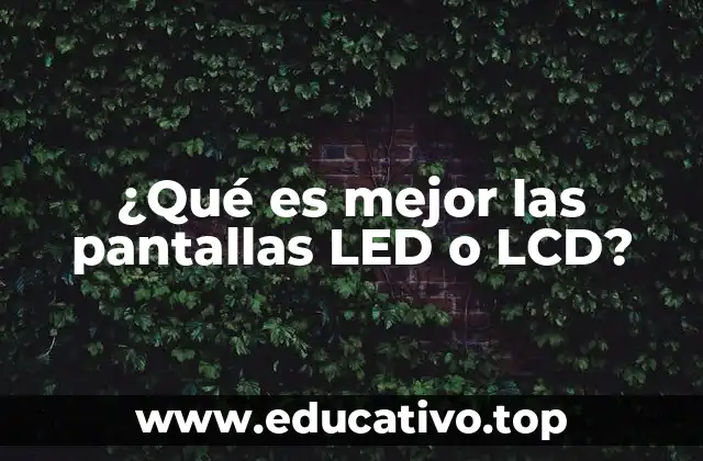 ¿Qué es mejor las pantallas LED o LCD?
