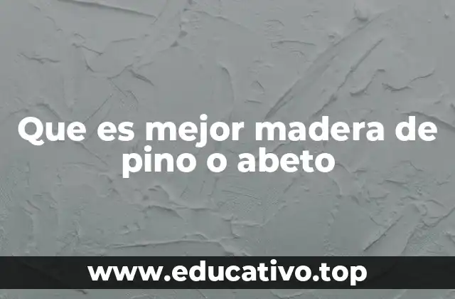 Que es mejor madera de pino o abeto