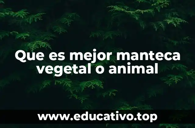 Que es mejor manteca vegetal o animal