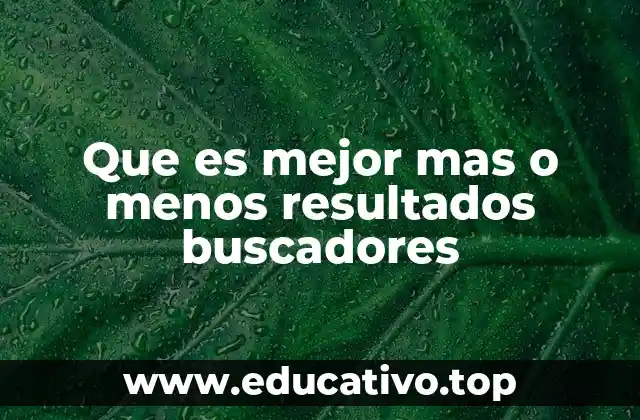 Que es mejor mas o menos resultados buscadores