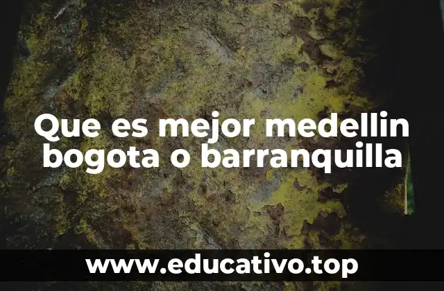 Factores clave para elegir entre Medellín, Bogotá y Barranquilla