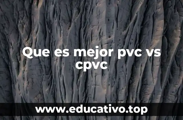 Que es mejor pvc vs cpvc