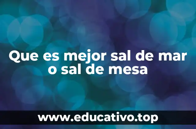 Que es mejor sal de mar o sal de mesa