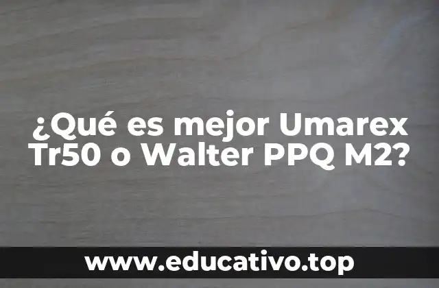 ¿Qué es mejor Umarex Tr50 o Walter PPQ M2?