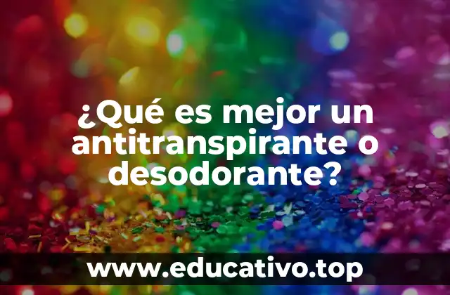 ¿Qué es mejor un antitranspirante o desodorante?