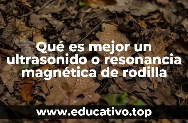 Qué es mejor un ultrasonido o resonancia magnética de rodilla