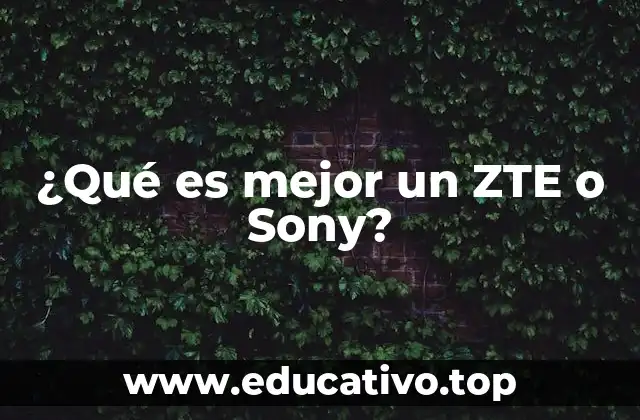 ¿Qué es mejor un ZTE o Sony?