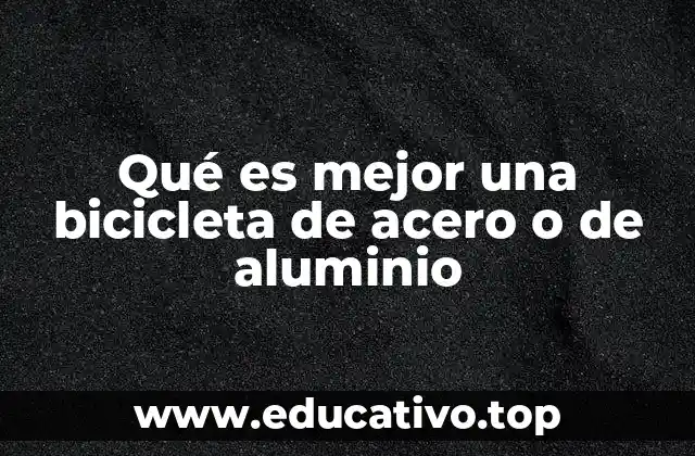 Qué es mejor una bicicleta de acero o de aluminio