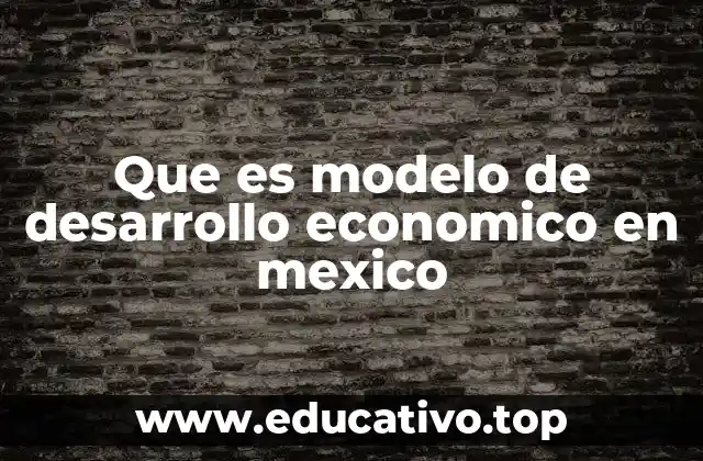 Que es modelo de desarrollo economico en mexico