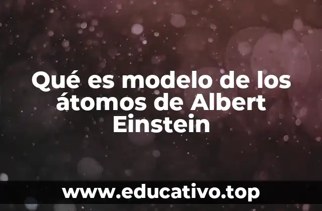 La evolución del concepto del átomo antes y después de Einstein