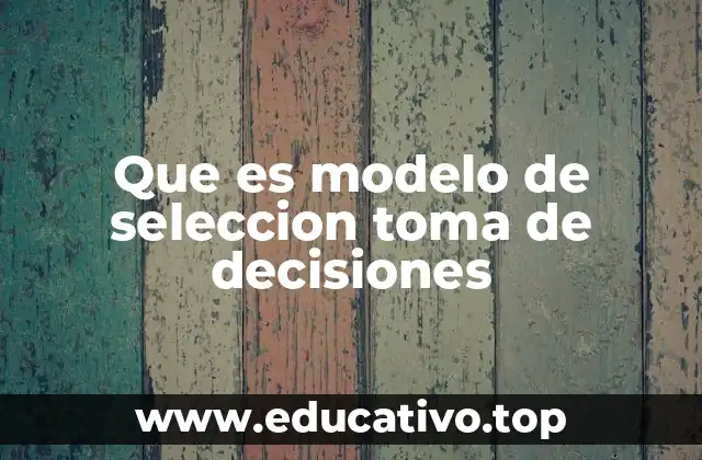 Que es modelo de seleccion toma de decisiones