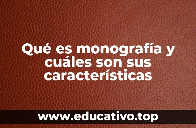 Qué es monografía y cuáles son sus características