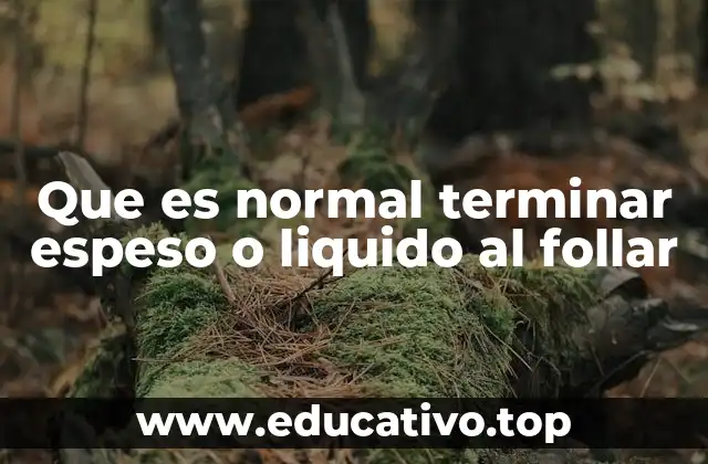 Que es normal terminar espeso o liquido al follar