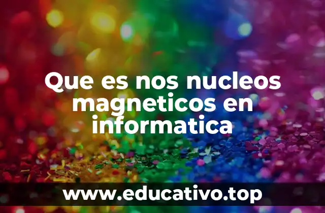 Que es nos nucleos magneticos en informatica