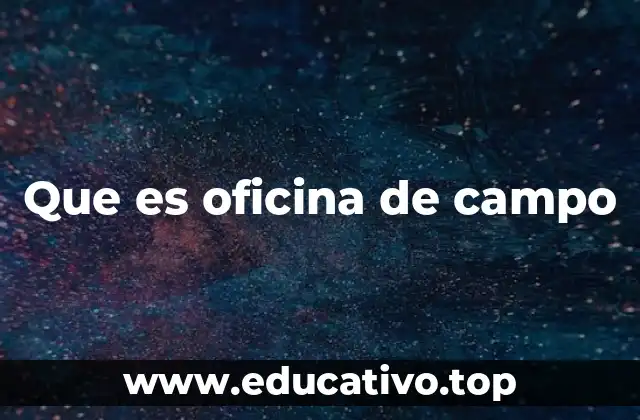 Que es oficina de campo